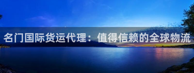 ag旗舰平台尊龙代言：名门国际货运代理：值得信赖的全球物