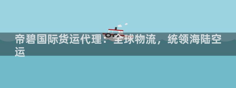 z6尊龙凯时旗：帝碧国际货运代理：全球物流，统领海陆空
