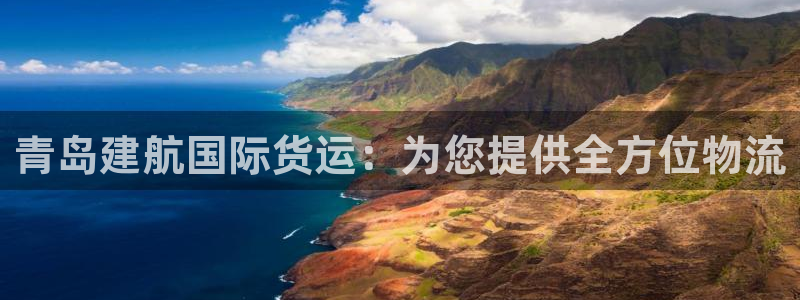 z6尊龙凯时官方：青岛建航国际货运：为您提供全方位物流