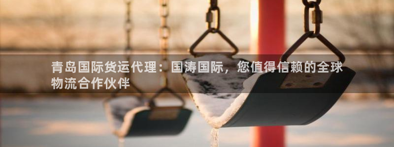 尊龙凯时一人生就是博官网：青岛国际货运代理：国涛国际，您
