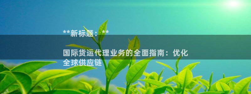 尊龙凯时人生就博官网：**新标题：**

国际货运代理业