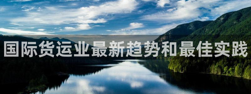 尊龙凯时人生就是搏包装优势：国际货运业最新趋势和最佳实践