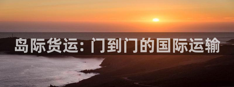 尊龙凯时法拉币：岛际货运: 门到门的国际运输