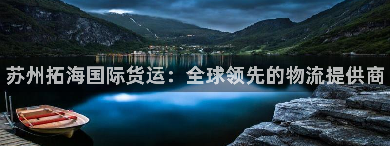 尊龙凯时用户名m：苏州拓海国际货运：全球领先的物流提供商